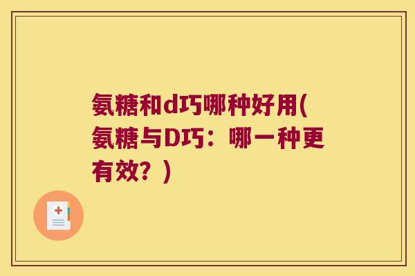 氨糖和d巧哪种好用(氨糖与D巧:哪一种更有效?)