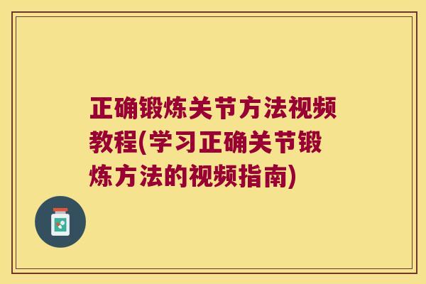 正确锻炼关节方法视频教程(学习正确关节锻炼方法的视频指南)
