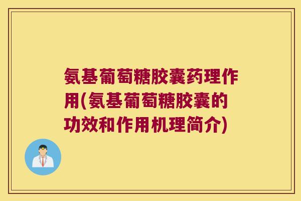 氨基葡萄糖胶囊药理作用(氨基葡萄糖胶囊的功效和作用机理简介)