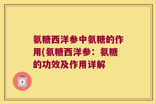 氨糖西洋参中氨糖的作用(氨糖西洋参:氨糖的功效及作用详解