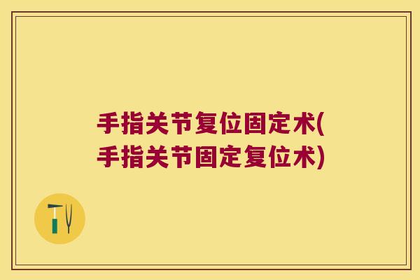 手指关节复位固定术(手指关节固定复位术)