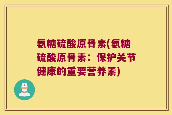 氨糖硫酸原骨素(氨糖硫酸原骨素:保护关节健康的重要营养素)