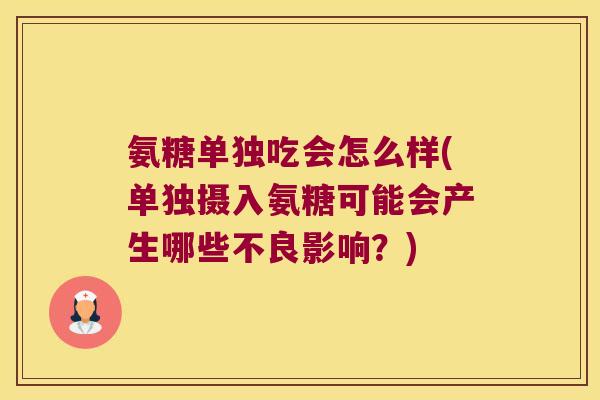 氨糖单独吃会怎么样(单独摄入氨糖可能会产生哪些不良影响?)