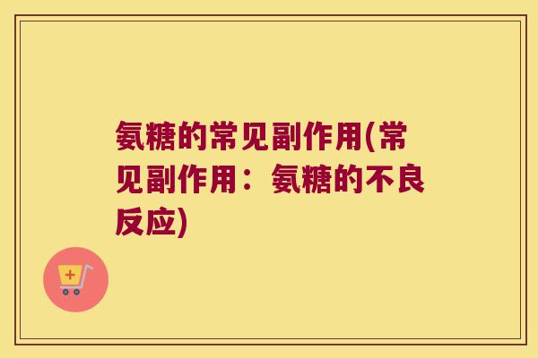 氨糖的常见副作用(常见副作用:氨糖的不良反应)