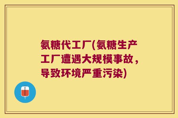 氨糖代工厂(氨糖生产工厂遭遇大规模事故,导致环境严重污染)