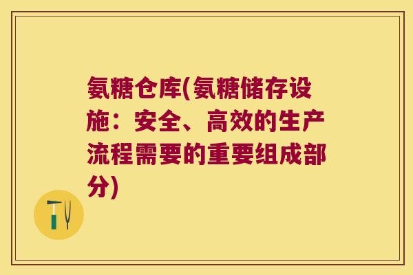 氨糖仓库(氨糖储存设施：安全、高效的生产流程需要的重要组成部分)