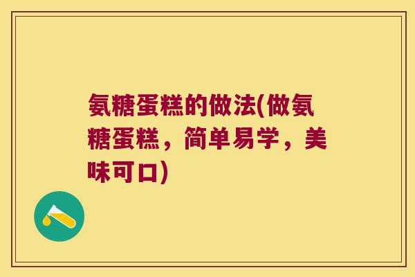 氨糖蛋糕的做法(做氨糖蛋糕,简单易学,美味可口)