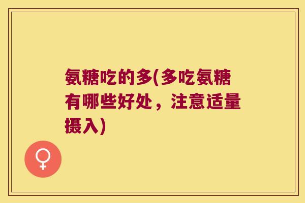 氨糖吃的多(多吃氨糖有哪些好处,注意适量摄入)