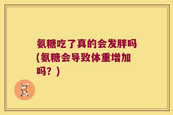 氨糖吃了真的会发胖吗(氨糖会导致体重增加吗?)