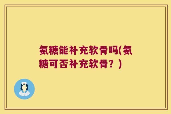 氨糖能补充软骨吗(氨糖可否补充软骨?) 氨糖能补充软骨吗(氨糖可否补充软骨?)