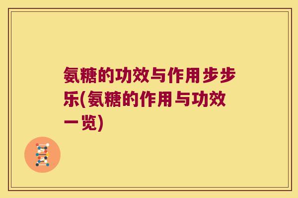 氨糖的功效与作用步步乐(氨糖的作用与功效一览)