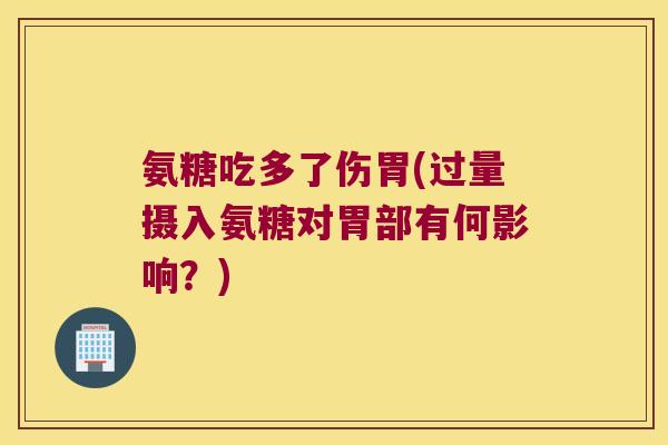 氨糖吃多了伤胃(过量摄入氨糖对胃部有何影响?)