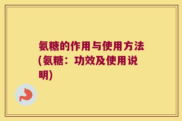 氨糖的作用与使用方法(氨糖:功效及使用说明) 氨糖的作用与使用方法(氨糖:功效及使用说明)
