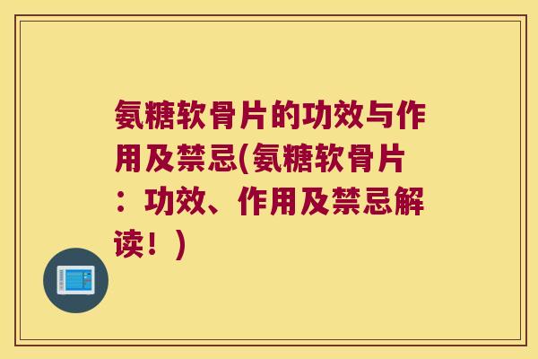 氨糖软骨片的功效与作用及禁忌(氨糖软骨片:功效、作用及禁忌解读!)