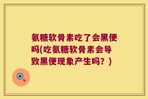 氨糖软骨素吃了会黑便吗(吃氨糖软骨素会导致黑便现象产生吗?)