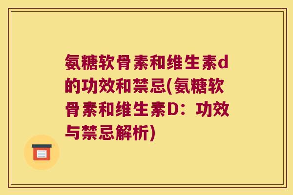 氨糖软骨素和维生素d的功效和禁忌(氨糖软骨素和维生素D:功效与禁忌解析)