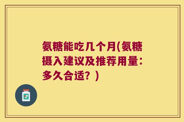 氨糖能吃几个月(氨糖摄入建议及推荐用量：多久合适？)