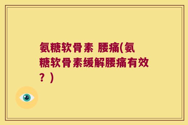 氨糖软骨素 腰痛(氨糖软骨素缓解腰痛有效?)