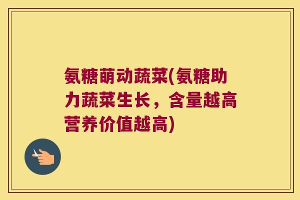 氨糖萌动蔬菜(氨糖助力蔬菜生长,含量越高营养价值越高) 氨糖萌动蔬菜(氨糖助力蔬菜生长,含量越高营养价值越高)