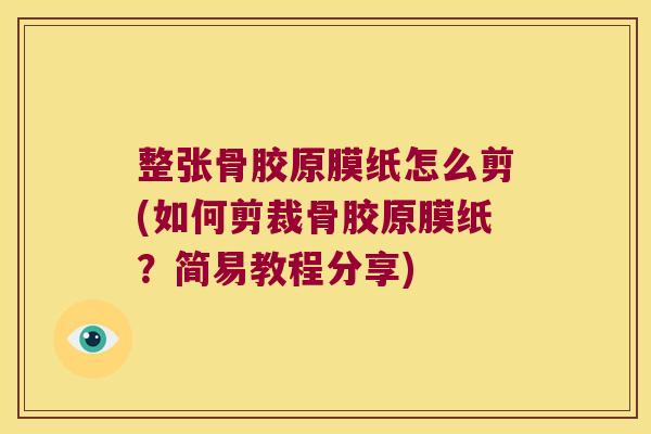 整张骨胶原膜纸怎么剪(如何剪裁骨胶原膜纸?简易教程分享)