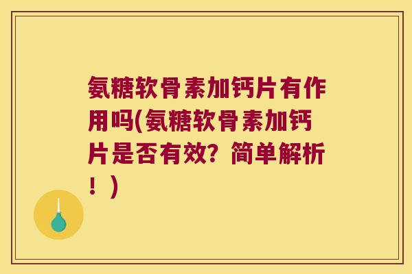 氨糖软骨素加钙片有作用吗(氨糖软骨素加钙片是否有效?简单解析!)