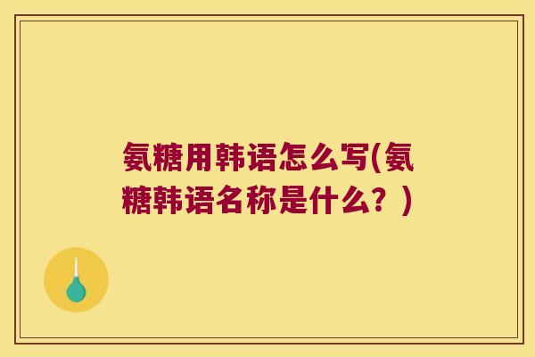 氨糖用韩语怎么写(氨糖韩语名称是什么?)