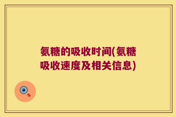 氨糖的吸收时间(氨糖吸收速度及相关信息)