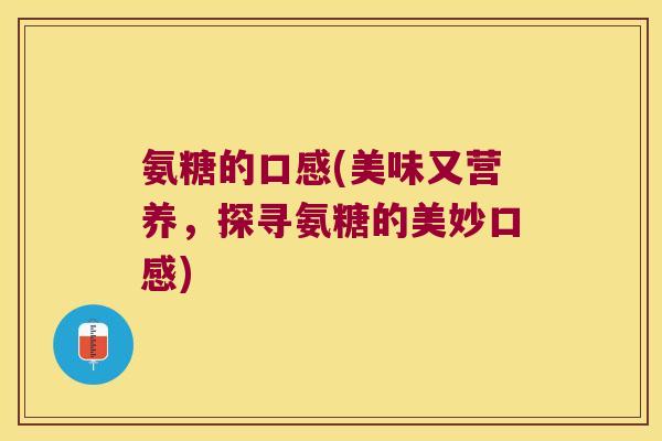 氨糖的口感(美味又营养，探寻氨糖的美妙口感)