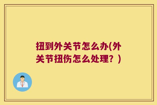 扭到外关节怎么办(外关节扭伤怎么处理?)