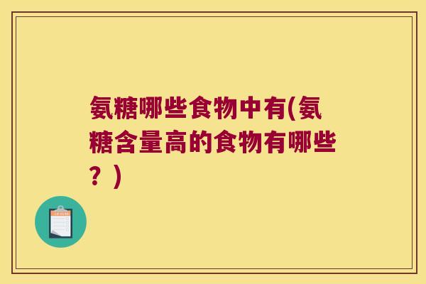 氨糖哪些食物中有(氨糖含量高的食物有哪些？)