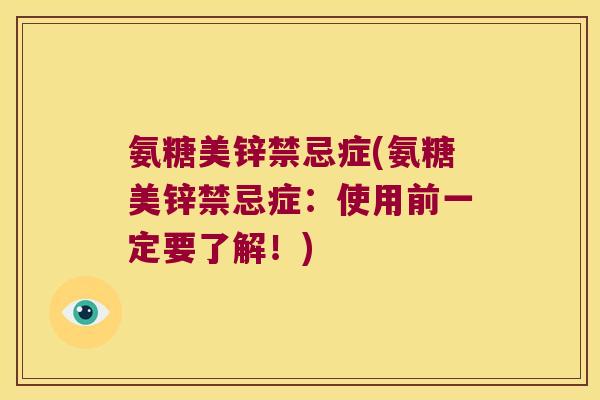 氨糖美锌禁忌症(氨糖美锌禁忌症:使用前一定要了解!)