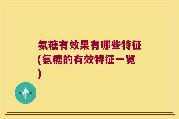 氨糖有效果有哪些特征(氨糖的有效特征一览) 氨糖有效果有哪些特征(氨糖的有效特征一览)