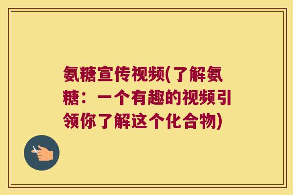 氨糖宣传视频(了解氨糖:一个有趣的视频引领你了解这个化合物)