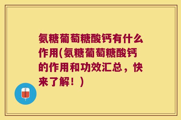 氨糖葡萄糖酸钙有什么作用(氨糖葡萄糖酸钙的作用和功效汇总,快来了解!)
