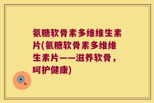 氨糖软骨素多维维生素片(氨糖软骨素多维维生素片——滋养软骨,呵护健康)