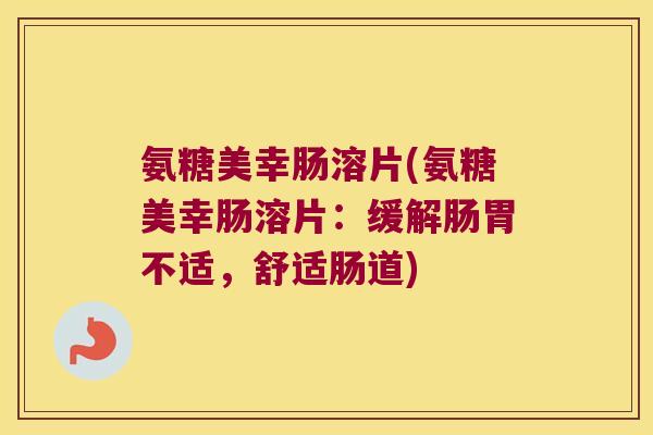 氨糖美幸肠溶片(氨糖美幸肠溶片:缓解肠胃不适,舒适肠道)