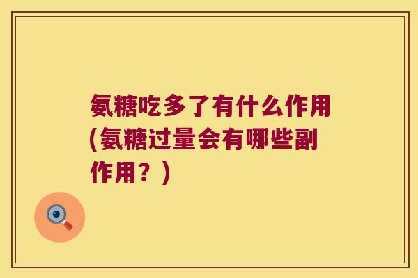 氨糖吃多了有什么作用(氨糖过量会有哪些副作用?) 氨糖吃多了有什么作用(氨糖过量会有哪些副作用?)