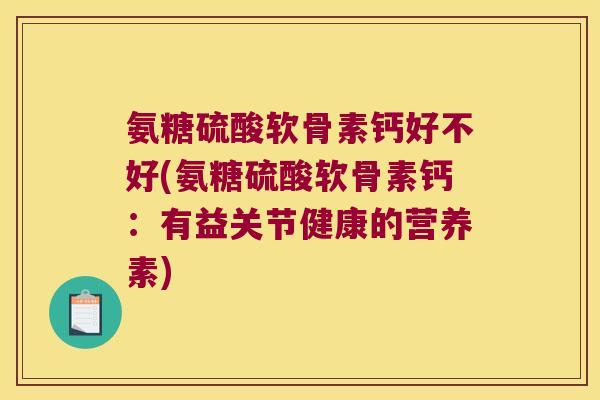 氨糖硫酸软骨素钙好不好(氨糖硫酸软骨素钙:有益关节健康的营养素)