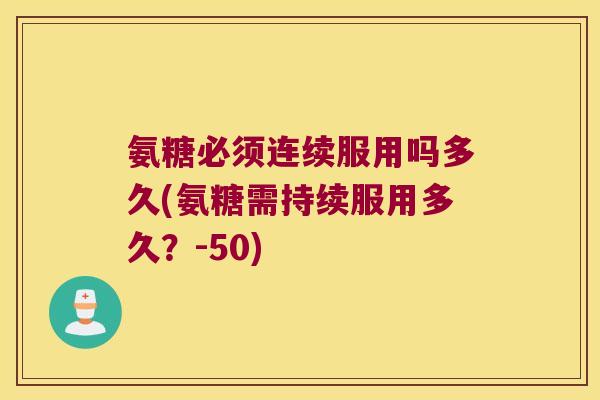 氨糖必须连续服用吗多久(氨糖需持续服用多久？-50)