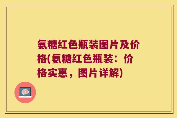 氨糖红色瓶装图片及价格(氨糖红色瓶装:价格实惠,图片详解)
