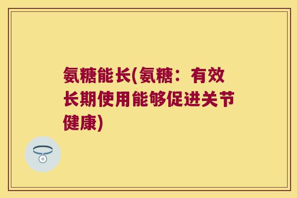 氨糖能长(氨糖：有效长期使用能够促进关节健康)