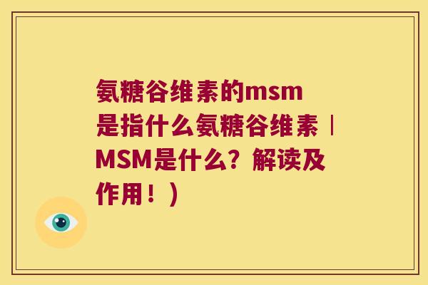 氨糖谷维素的msm 是指什么氨糖谷维素︱MSM是什么?解读及作用!)