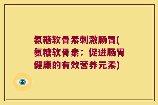 氨糖软骨素刺激肠胃(氨糖软骨素:促进肠胃健康的有效营养元素)