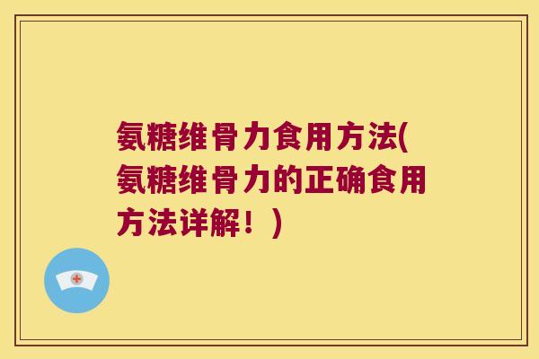 氨糖维骨力食用方法(氨糖维骨力的正确食用方法详解！)