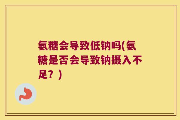氨糖会导致低钠吗(氨糖是否会导致钠摄入不足?)