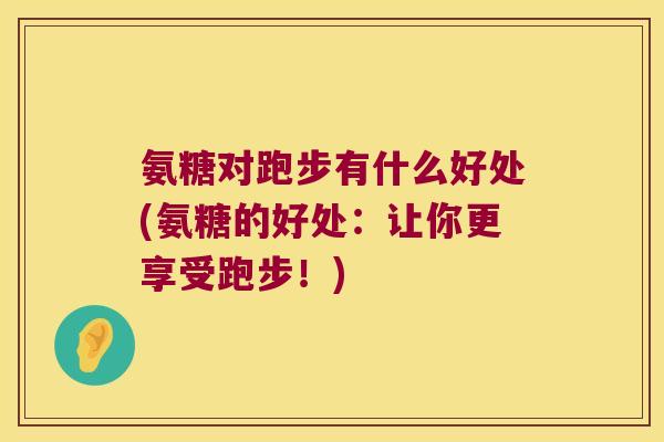 氨糖对跑步有什么好处(氨糖的好处:让你更享受跑步!)