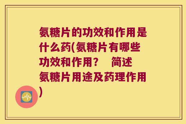 氨糖片的功效和作用是什么药(氨糖片有哪些功效和作用? 简述氨糖片用途及药理作用)