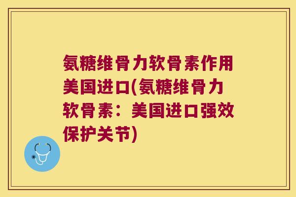 氨糖维骨力软骨素作用美国进口(氨糖维骨力软骨素：美国进口强效保护关节)