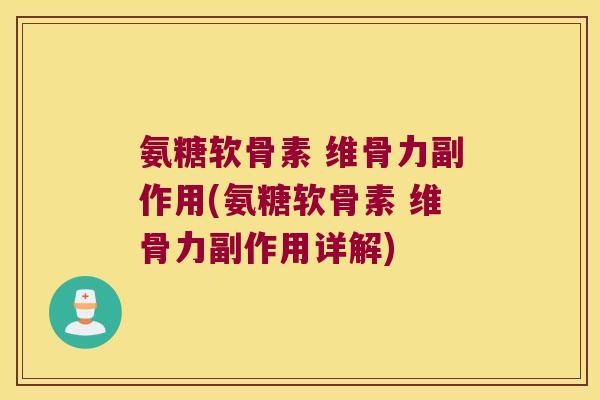 氨糖软骨素 维骨力副作用(氨糖软骨素 维骨力副作用详解)