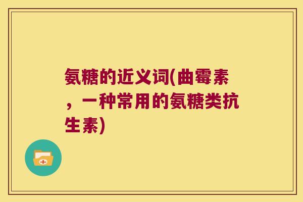 氨糖的近义词(曲霉素,一种常用的氨糖类抗生素)
